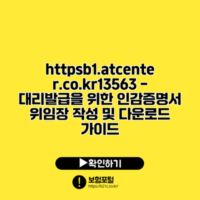 https://b1.atcenter.co.kr/13563 - 대리발급을 위한 인감증명서 위임장 작성 및 다운로드 가이드