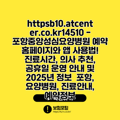 https://b10.atcenter.co.kr/14510 - 포항중앙성심요양병원 예약 홈페이지와 앱 사용법! 진료시간, 의사 추천, 공휴일 운영 안내 및 2025년 정보 | 포항, 요양병원, 진료안내, 예약정보