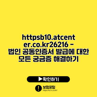 https://b10.atcenter.co.kr/26216 - 법인 공동인증서 발급에 대한 모든 궁금증 해결하기