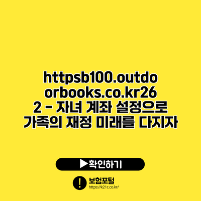 https://b100.outdoorbooks.co.kr/262 - 자녀 계좌 설정으로 가족의 재정 미래를 다지자