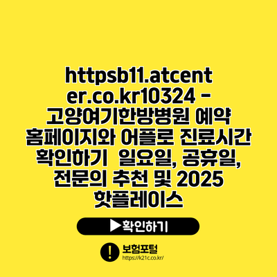 https://b11.atcenter.co.kr/10324 - 고양여기한방병원 예약 홈페이지와 어플로 진료시간 확인하기 | 일요일, 공휴일, 전문의 추천 및 2025 핫플레이스