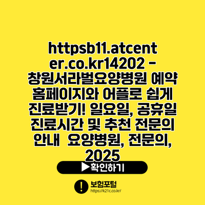 https://b11.atcenter.co.kr/14202 - 창원서라벌요양병원 예약 홈페이지와 어플로 쉽게 진료받기! 일요일, 공휴일 진료시간 및 추천 전문의 안내 | 요양병원, 전문의, 2025