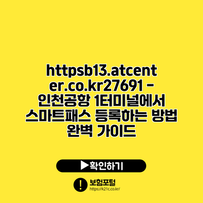 https://b13.atcenter.co.kr/27691 - 인천공항 1터미널에서 스마트패스 등록하는 방법 완벽 가이드