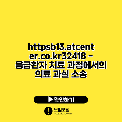 https://b13.atcenter.co.kr/32418 - 응급환자 치료 과정에서의 의료 과실 소송