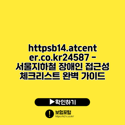 https://b14.atcenter.co.kr/24587 - 서울지하철 장애인 접근성 체크리스트 완벽 가이드