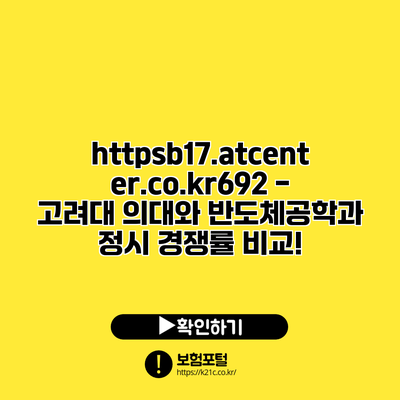 https://b17.atcenter.co.kr/692 - 고려대 의대와 반도체공학과 정시 경쟁률 비교!