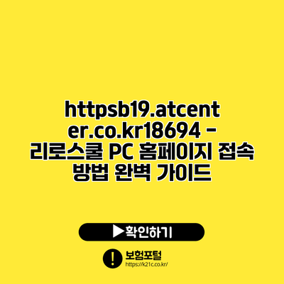 https://b19.atcenter.co.kr/18694 - 리로스쿨 PC 홈페이지 접속 방법 완벽 가이드