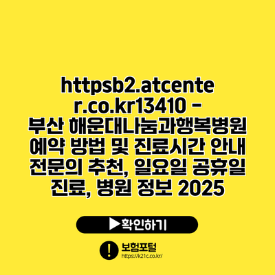 https://b2.atcenter.co.kr/13410 - 부산 해운대나눔과행복병원 예약 방법 및 진료시간 안내 | 전문의 추천, 일요일 공휴일 진료, 병원 정보 2025