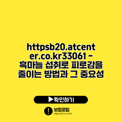 https://b20.atcenter.co.kr/33061 - 흑마늘 섭취로 피로감을 줄이는 방법과 그 중요성