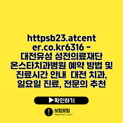 https://b23.atcenter.co.kr/6316 - 대전유성 성전의료재단 온스타치과병원 예약 방법 및 진료시간 안내 | 대전 치과, 일요일 진료, 전문의 추천