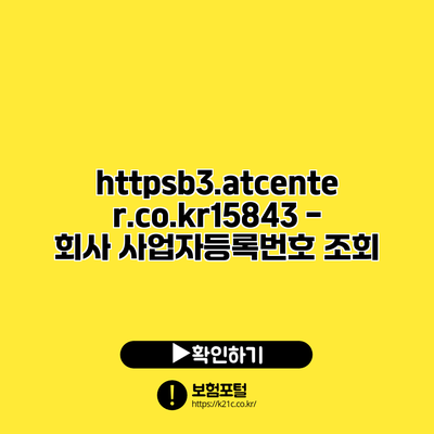 https://b3.atcenter.co.kr/15843 - 회사 사업자등록번호 조회
