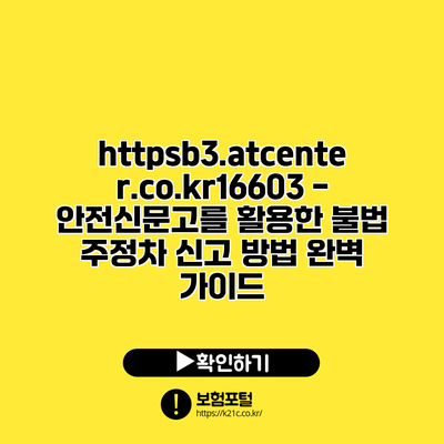 https://b3.atcenter.co.kr/16603 - 안전신문고를 활용한 불법 주정차 신고 방법 완벽 가이드