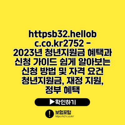 https://b32.hellobc.co.kr/2752 - 2023년 청년지원금 혜택과 신청 가이드| 쉽게 알아보는 신청 방법 및 자격 요건 | 청년지원금, 재정 지원, 정부 혜택