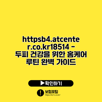 https://b4.atcenter.co.kr/18514 - 두피 건강을 위한 홈케어 루틴 완벽 가이드