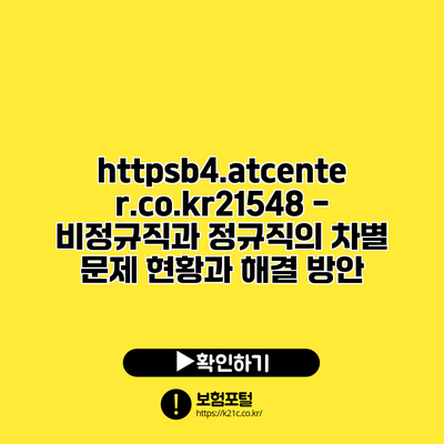 https://b4.atcenter.co.kr/21548 - 비정규직과 정규직의 차별 문제: 현황과 해결 방안