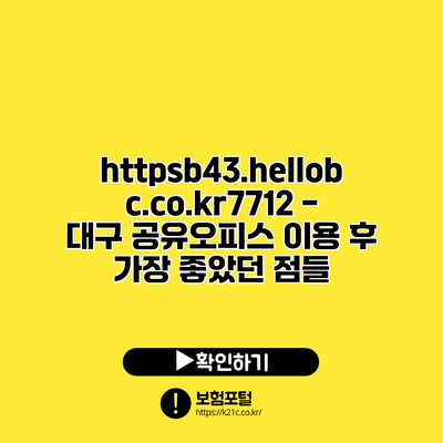 https://b43.hellobc.co.kr/7712 - 대구 공유오피스 이용 후 가장 좋았던 점들