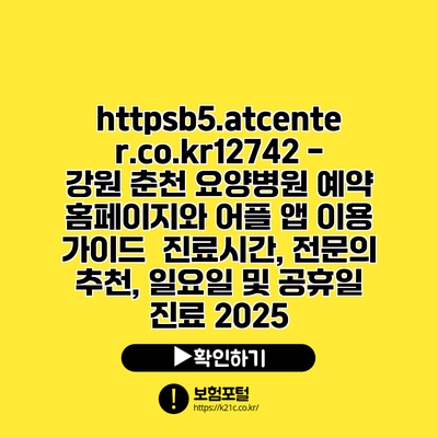 https://b5.atcenter.co.kr/12742 - 강원 춘천 요양병원 예약 홈페이지와 어플 앱 이용 가이드 | 진료시간, 전문의 추천, 일요일 및 공휴일 진료 2025