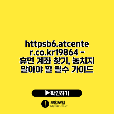 https://b6.atcenter.co.kr/19864 - 휴면 계좌 찾기, 놓치지 말아야 할 필수 가이드
