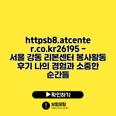 https://b8.atcenter.co.kr/26195 - 서울 강동 리본센터 봉사활동 후기: 나의 경험과 소중한 순간들