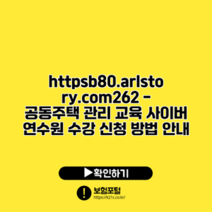 https://b80.arlstory.com/262 - 공동주택 관리 교육 사이버 연수원 수강 신청 방법 안내