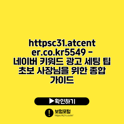 https://c31.atcenter.co.kr/5549 - 네이버 키워드 광고 세팅 팁: 초보 사장님을 위한 종합 가이드