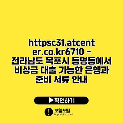 https://c31.atcenter.co.kr/6710 - 전라남도 목포시 동명동에서 비상금 대출 가능한 은행과 준비 서류 안내