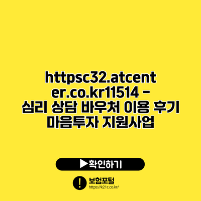 https://c32.atcenter.co.kr/11514 - 심리 상담 바우처 이용 후기: 마음투자 지원사업
