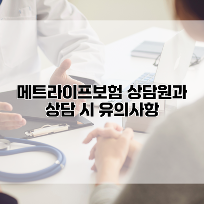 메트라이프보험 상담원과 상담 시 유의사항