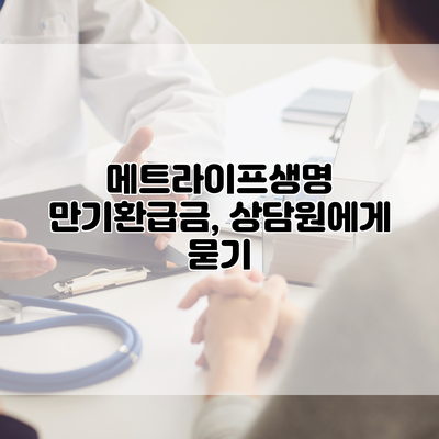 메트라이프생명 만기환급금, 상담원에게 묻기