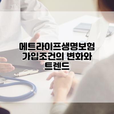메트라이프생명보험 가입조건의 변화와 트렌드