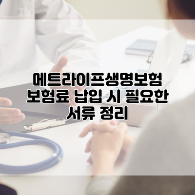 메트라이프생명보험 보험료 납입 시 필요한 서류 정리