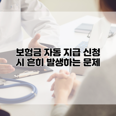 보험금 자동 지급 신청 시 흔히 발생하는 문제