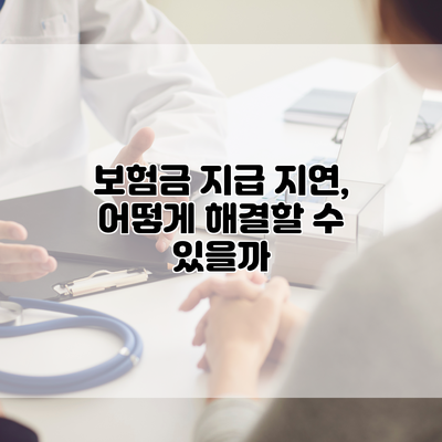 보험금 지급 지연, 어떻게 해결할 수 있을까?