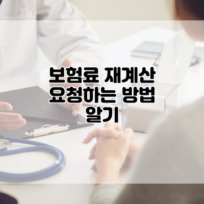 보험료 재계산 요청하는 방법 알기