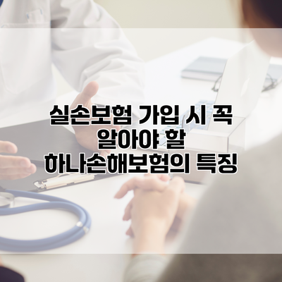 실손보험 가입 시 꼭 알아야 할 하나손해보험의 특징
