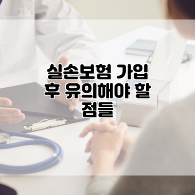 실손보험 가입 후 유의해야 할 점들