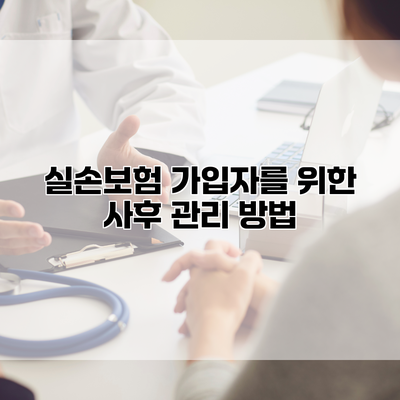 실손보험 가입자를 위한 사후 관리 방법