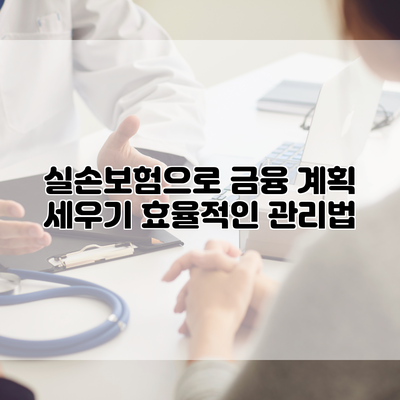 실손보험으로 금융 계획 세우기 효율적인 관리법