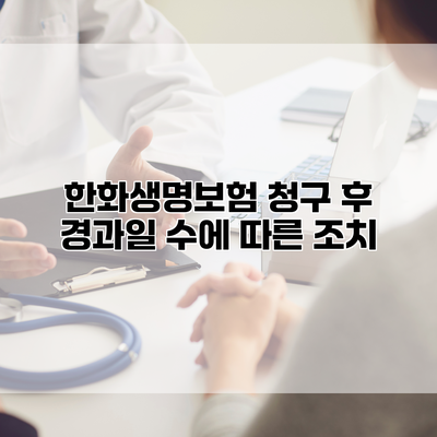 한화생명보험 청구 후 경과일 수에 따른 조치