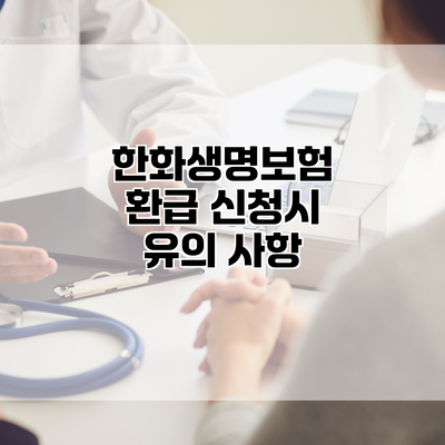 한화생명보험 환급 신청시 유의 사항