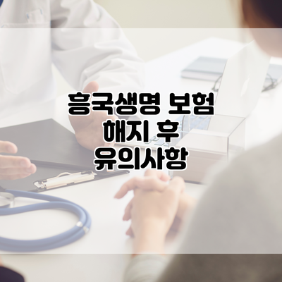 흥국생명 보험 해지 후 유의사항