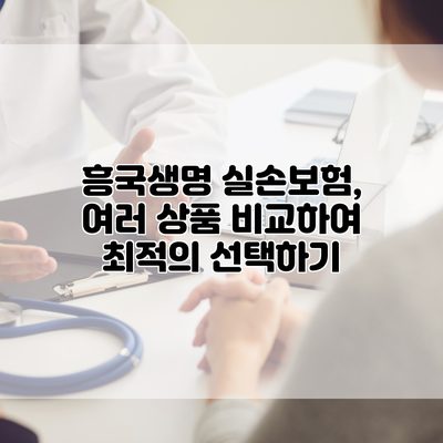 흥국생명 실손보험, 여러 상품 비교하여 최적의 선택하기