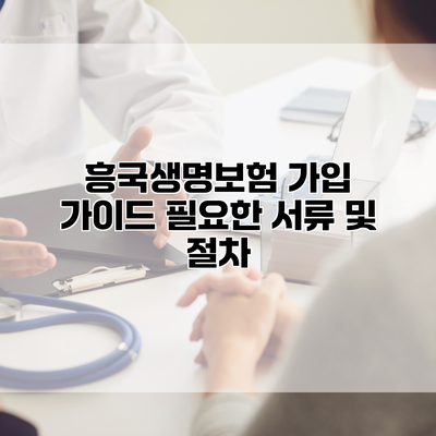 흥국생명보험 가입 가이드 필요한 서류 및 절차