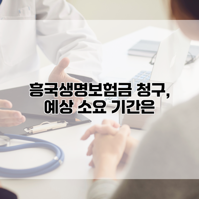 흥국생명보험금 청구, 예상 소요 기간은?