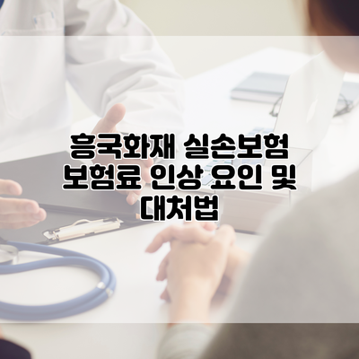흥국화재 실손보험 보험료 인상 요인 및 대처법
