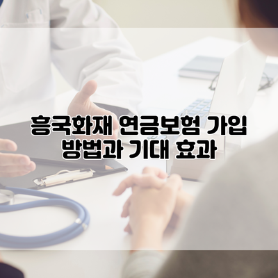 흥국화재 연금보험 가입 방법과 기대 효과